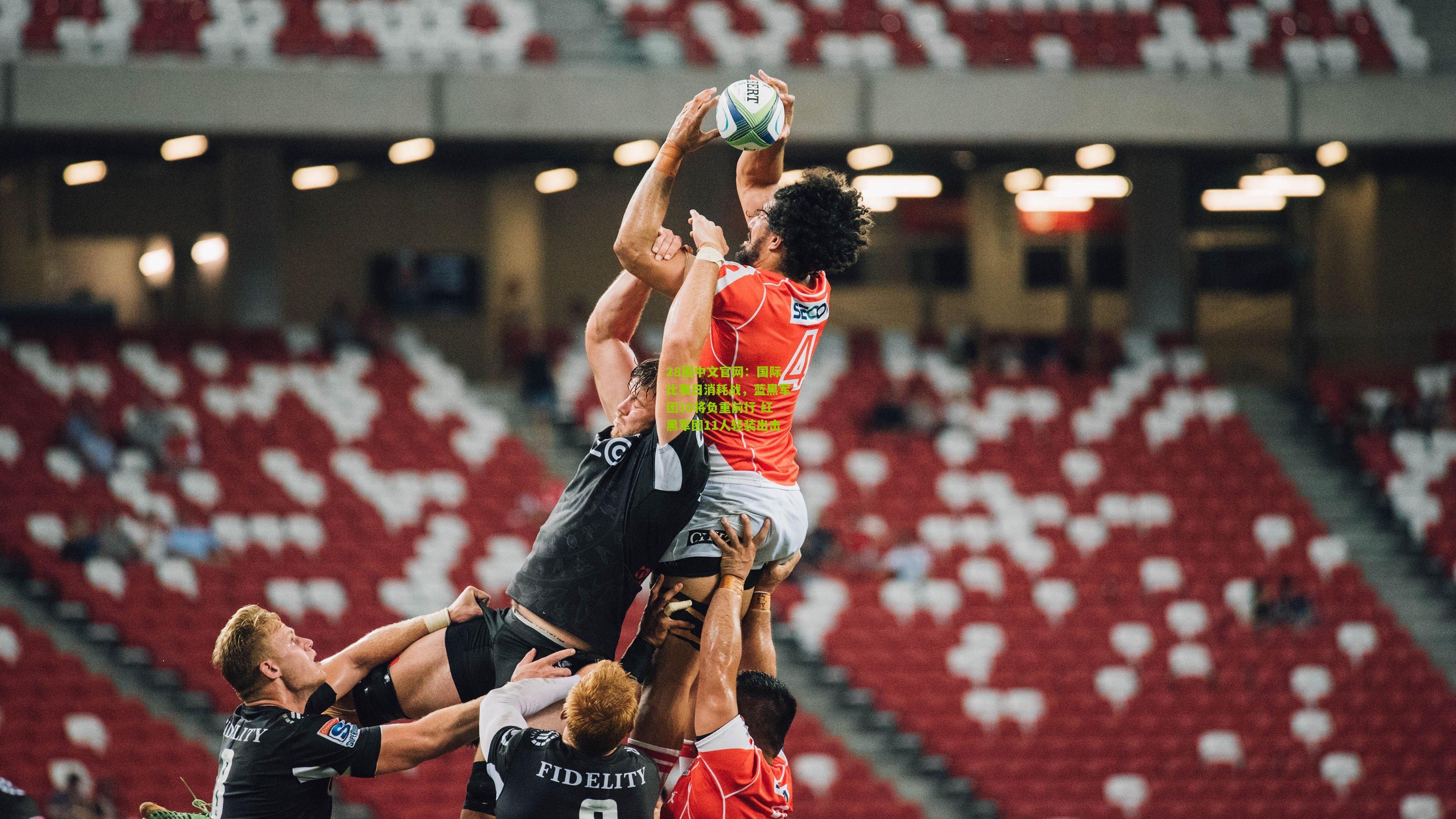 28圈中文官网:国际比赛日消耗战,蓝黑军团10将负重前行 红黑军团11人轻装出击