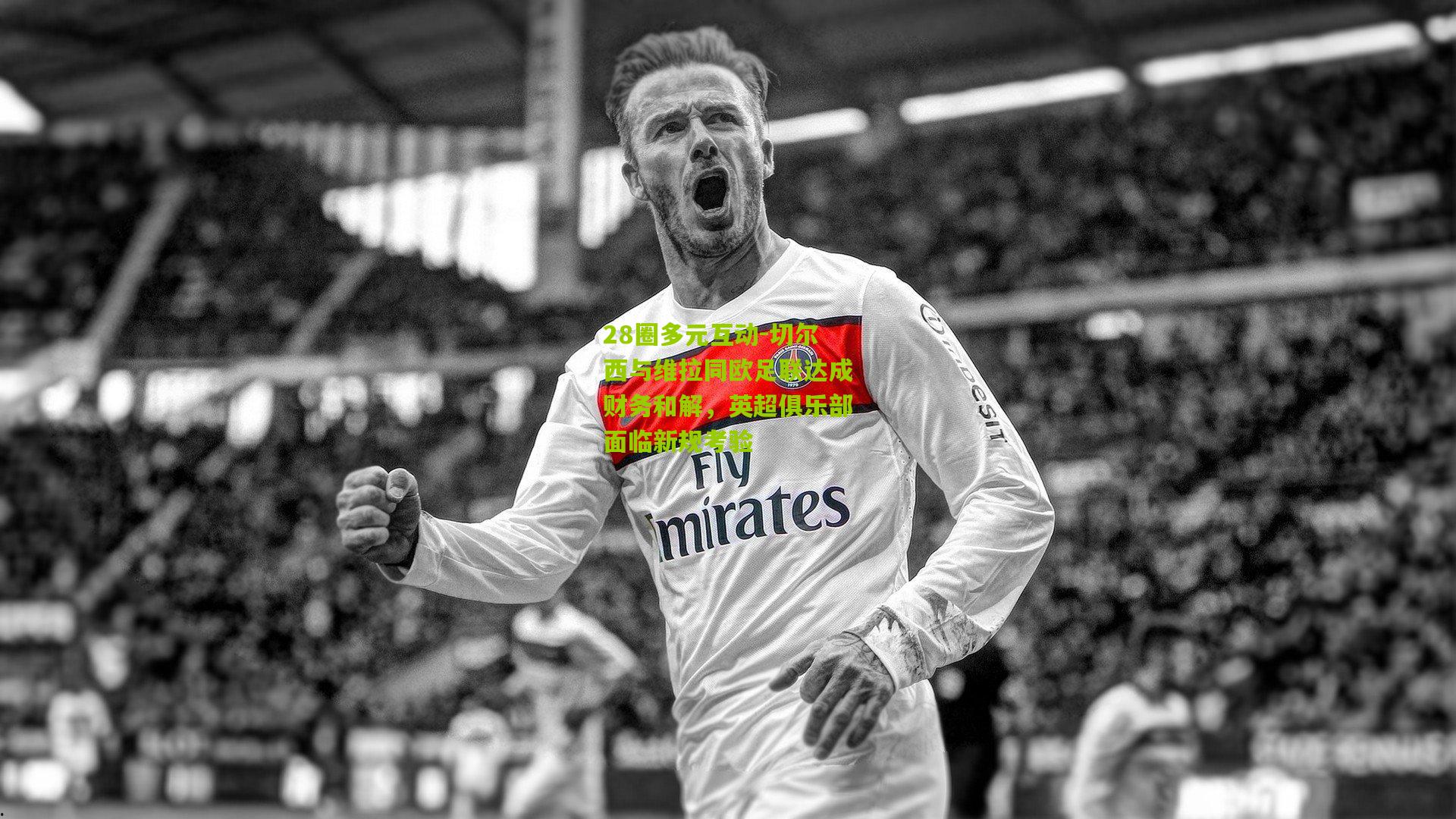 28圈多元互动-切尔西与维拉同欧足联达成财务和解,英超俱乐部面临新规考验