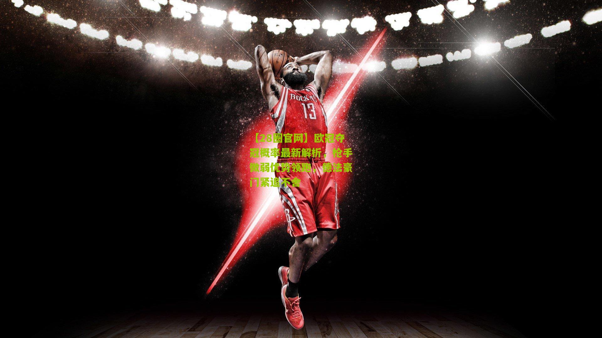 【28圈官网】欧冠夺冠概率最新解析,枪手微弱优势领跑,德法豪门紧追不舍